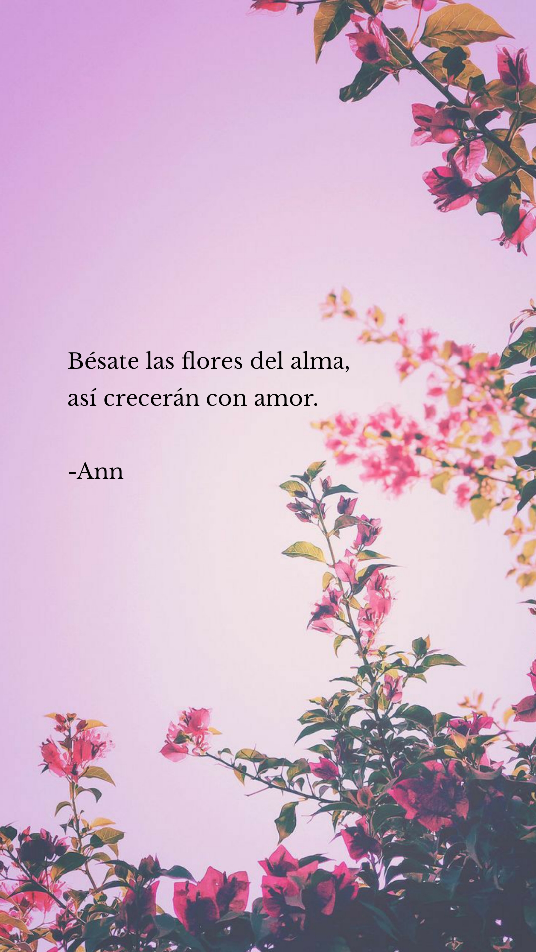 Bésate las flores del alma,
así crecerán con amor.

-Ann